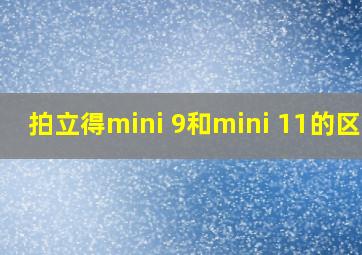 拍立得mini 9和mini 11的区别